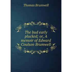 

Книга The bud early plucked; or, A memoir of Edward Coulson Brumwell