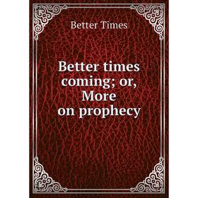 

Книга Better times coming; or, More on prophecy