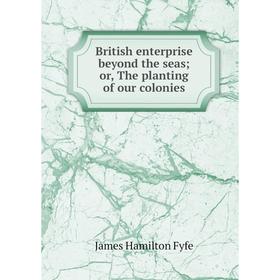 

Книга British enterprise beyond the seas; or, The planting of our colonies