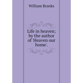 

Книга Life in heaven; by the author of Heaven our home