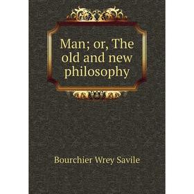 

Книга Man; or the old and new philosophy