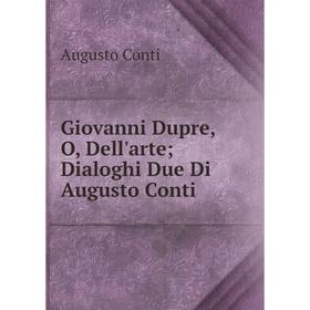 

Книга Giovanni Dupre, O, Dell'arte; Dialoghi Due Di Augusto Conti
