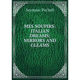 

Книга MES SOUPIRS: ITALIAN DREAMS; MIRRORS AND GLEAMS