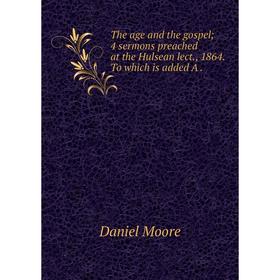 

Книга The age and the gospel; 4 sermons preached at the Hulsean lect., 1864. To which is added A.