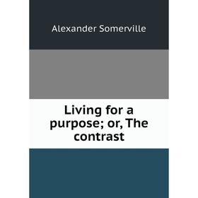 

Книга Living for a purpose; or the contrast