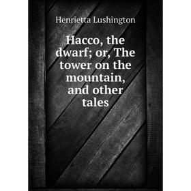 

Книга Hacco, the dwarf; or, The tower on the mountain, and other tales