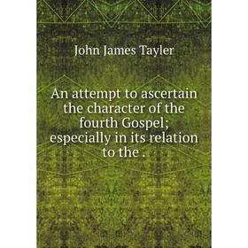 

Книга An attempt to ascertain the character of the fourth Gospel; especially in its relation to the.