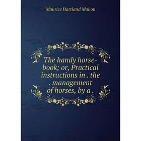 

Книга The handy horse-book; or, Practical instructions in. the. management of horses, by a.