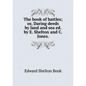 

Книга The book of battles; or, Daring deeds by land and sea ed. by E. Shelton and C. Jones.
