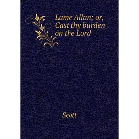 

Книга Lame Allan; or, Cast thy burden on the Lord