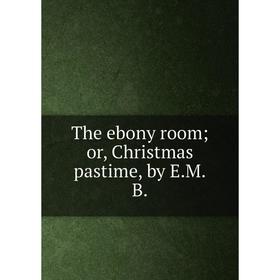 

Книга The ebony room; or, Christmas pastime, by E. M. B.