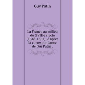 

Книга La France au milieu du XVIIIe siecle (1648-1661): d'apres la correspondance de Gui Patin.