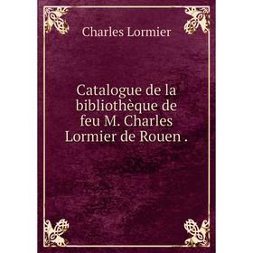 

Книга Catalogue de la bibliothèque de feu M. Charles Lormier de Rouen.