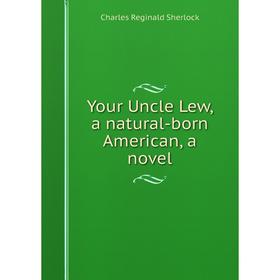 

Книга Your Uncle Lew, a natural-born American, a novel