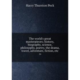 

Книга The world's great masterpieces; history, biography, science, philosophy, poetry, the drama, travel, adventure, fiction, etc 14