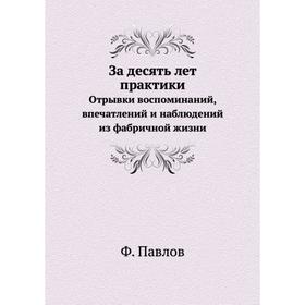 

За десять лет практики Отрывки воспоминаний, впечатлений и наблюдений из фабричной жизни