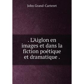 

Книга . L'Aiglon en images et dans la fiction poétique et dramatique.