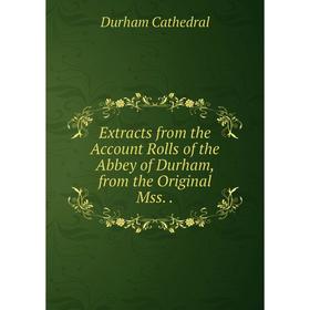 

Книга Extracts from the Account Rolls of the Abbey of Durham, from the Original Mss..