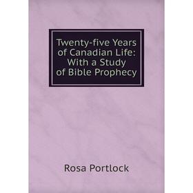 

Книга Twenty-five Years of Canadian Life: With a Study of Bible Prophecy