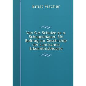 

Книга Von G. e. Schulze zu a. Schopenhauer: Ein Beitrag zur Geschichte der kantischen Erkenntnistheorie