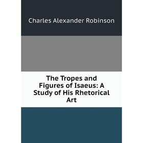 

Книга The Tropes and Figures of Isaeus: A Study of His Rhetorical Art