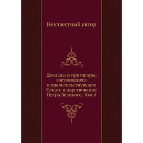 

Доклады и приговоры, состоявшиеся в правительствующем Cенате в царствование Петра Великого, Том 4