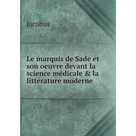 

Книга Le marquis de Sade et son oeuvre devant la science médicale & la littérature moderne