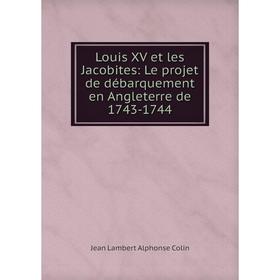 

Книга Louis XV et les Jacobites: Le projet de débarquement en Angleterre de 1743-1744