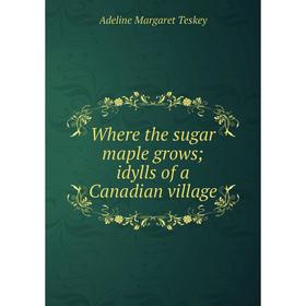 

Книга Where the sugar maple grows; idylls of a Canadian village