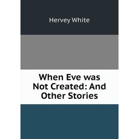 

Книга When Eve was Not Created: And Other Stories