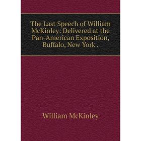 

Книга The Last Speech of William McKinley: Delivered at the Pan-American Exposition, Buffalo, New York.