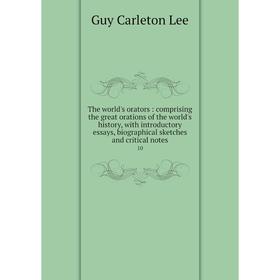 

Книга The world's orators: comprising the great orations of the world's history, with introductory essays, biographical sketches and critical notes 10