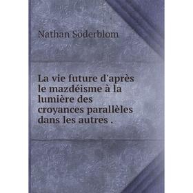 

Книга La vie future d'après le mazdéisme à la lumière des croyances parallèles dans les autres