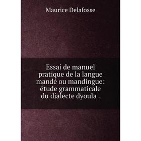 

Книга Essai de manuel pratique de la langue mandé ou mandingue: étude grammaticale du dialecte dyoula.