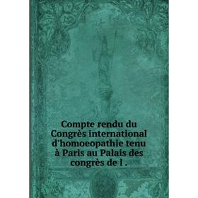 

Книга Compte rendu du Congrès international d'homoeopathie tenu à Paris au Palais des congrès de l.