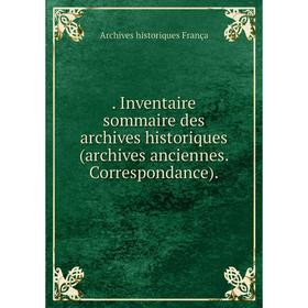 

Книга . Inventaire sommaire des archives historiques (archives anciennes. Correspondance).