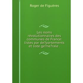 

Книга Les noms révolutionnaires des communes de France: listes par departements et liste generale