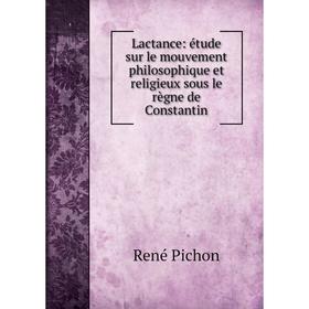 

Книга Lactance: étude sur le mouvement philosophique et religieux sous le règne de Constantin