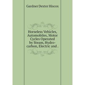 

Книга Horseless Vehicles, Automobiles, Motor Cycles Operated by Steam, Hydro-carbon, Electric and.