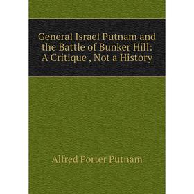 

Книга General Israel Putnam and the Battle of Bunker Hill: A Critique, Not a History