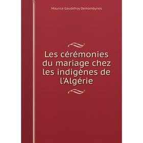 

Книга Les cérémonies du mariage chez les indigènes de l'Algérie