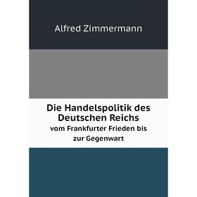 

Книга Die Handelspolitik des Deutschen Reichs vom Frankfurter Frieden bis zur Gegenwart