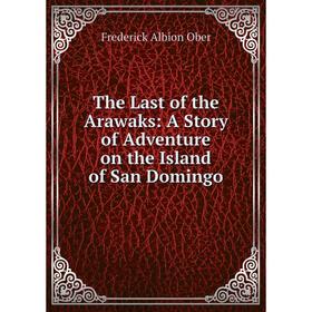 

Книга The Last of the Arawaks: A Story of Adventure on the Island of San Domingo