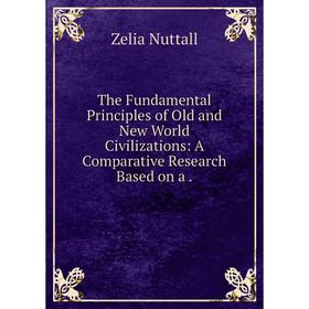 

Книга The Fundamental Principles of Old and New World Civilizations: A Comparative Research Based on a.