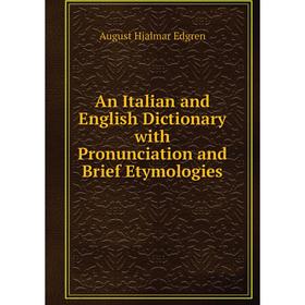 

Книга An Italian and English Dictionary with Pronunciation and Brief Etymologies
