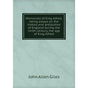 

Книга Memoria ls of King Alfred, being essays on the history and antiquities of England during the ninth century, the age of King Alfred