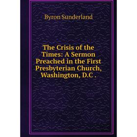 

Книга The Crisis of the Times: A Sermon Preached in the First Presbyterian Church, Washington, D. C.