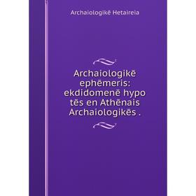 

Книга Archaiologikē ephēmeris: ekdidomenē hypo tēs en Athēnais Archaiologikēs.