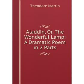 

Книга Aladdin, Or, The Wonderful Lamp: A Dramatic Poem in 2 Parts