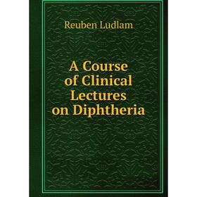 

Книга A Course of Clinical Lectures on Diphtheria